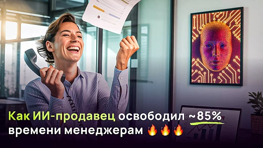 ИИ-продавец избавил менеджеров от нецелевого трафика и освободил ~85% времени
